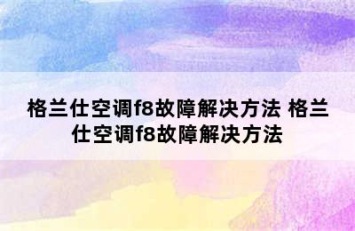 格兰仕空调f8故障解决方法 格兰仕空调f8故障解决方法